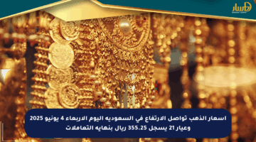 أسعار الذهب تواصل الارتفاع في السعودية اليوم الأربعاء 4 يونيو 2025 وعيار 21 يسجل 355.25 ريال بنهاية التعاملات